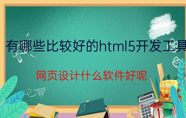 有哪些比较好的html5开发工具 网页设计什么软件好呢？